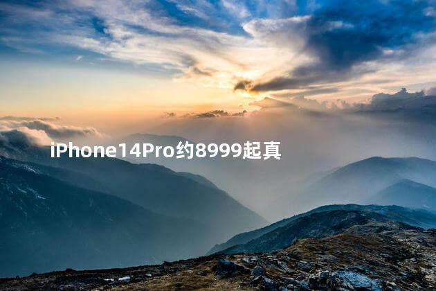 iPhone14Pro约8999起真的假的