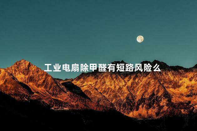 工业电扇除甲醛有短路风险么