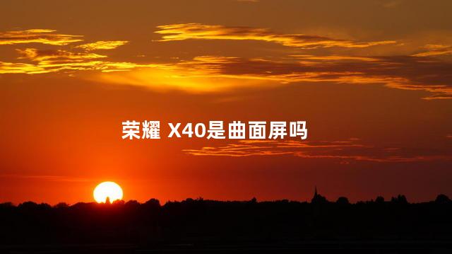 荣耀 X40是曲面屏吗