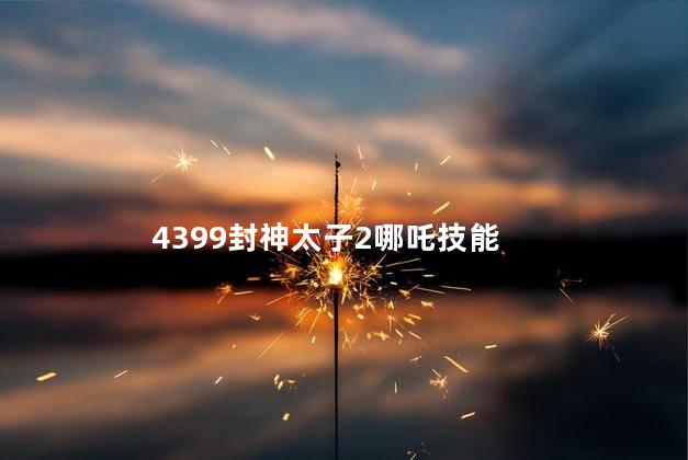 4399封神太子2哪吒技能 4399封神太子2兑换码