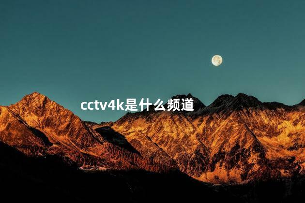 cctv4k是什么频道 央视高清是4k吗