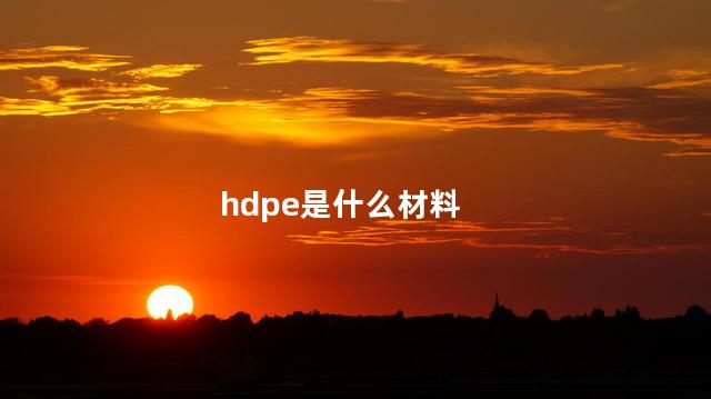 hdpe是什么材料 hdpe聚乙烯是什么材料