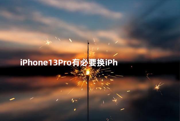 iPhone13Pro有必要换iPhone14Pro吗 iphone14promax值得买吗