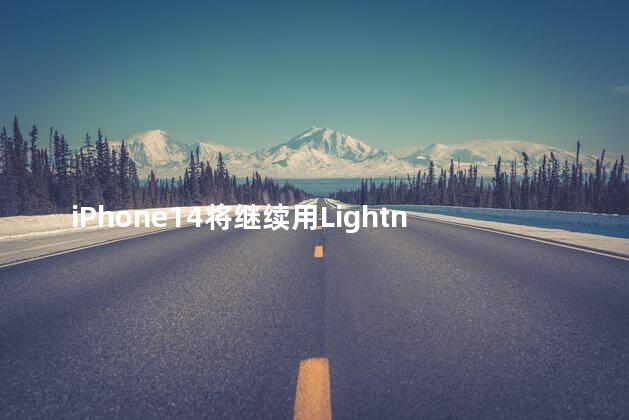 iPhone14将继续用Lightning真的假的 为什么iPhone不出9