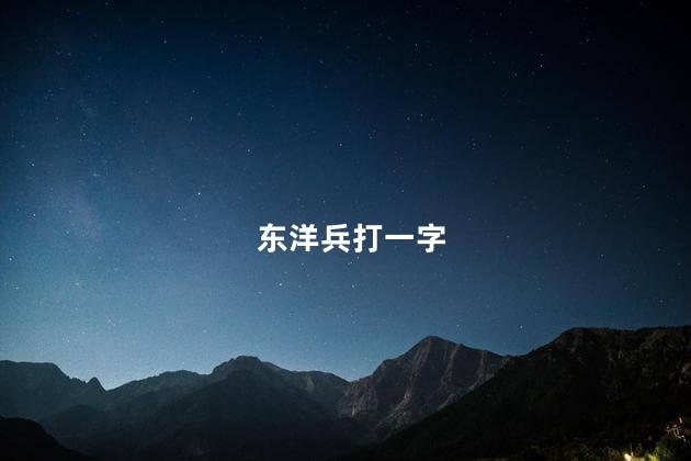 东洋兵打一字 打一字东洋话打一字