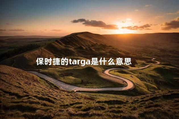 保时捷的targa是什么意思，911targa和carrera区别