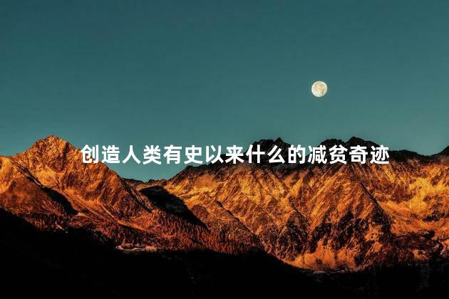 创造人类有史以来什么的减贫奇迹