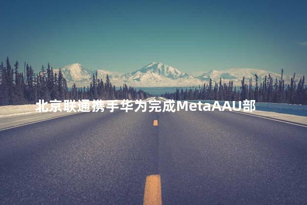北京联通携手华为完成MetaAAU部署