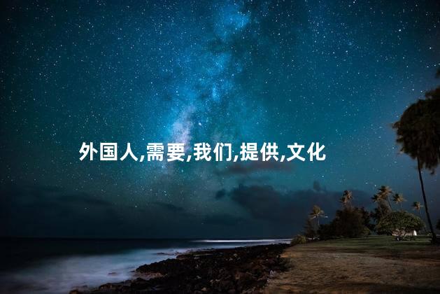 外国人,需要,我们,提供,文化