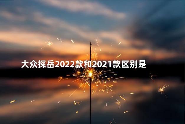 大众探岳2022款和2021款区别是什么 大众途岳2020款和2021款区别