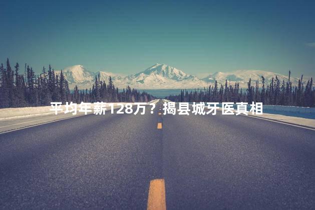 平均年薪128万？揭县城牙医真相