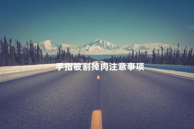 手指被割掉肉注意事项