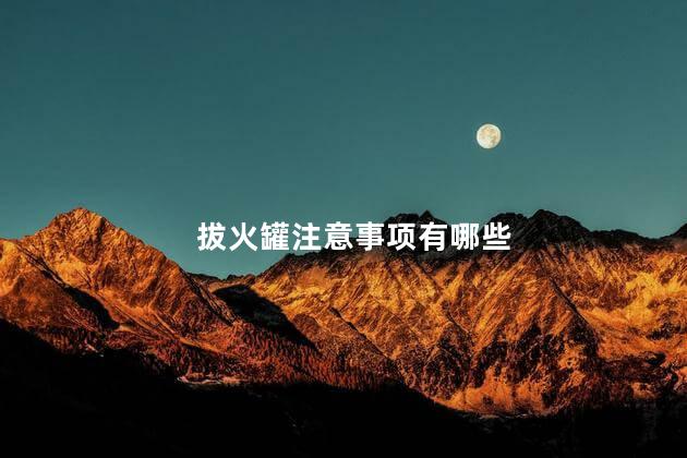 拔火罐注意事项有哪些