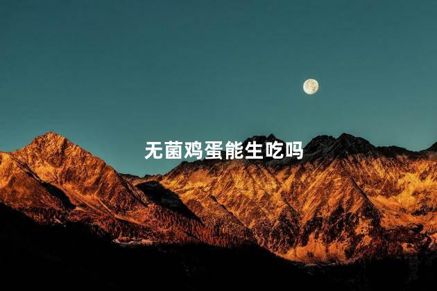 无菌鸡蛋能生吃吗，为什么中国没有无菌蛋