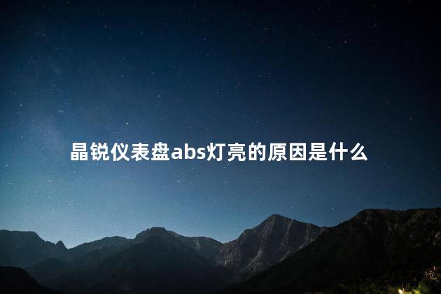 晶锐仪表盘abs灯亮的原因是什么，晶锐abs灯亮了是什么原因