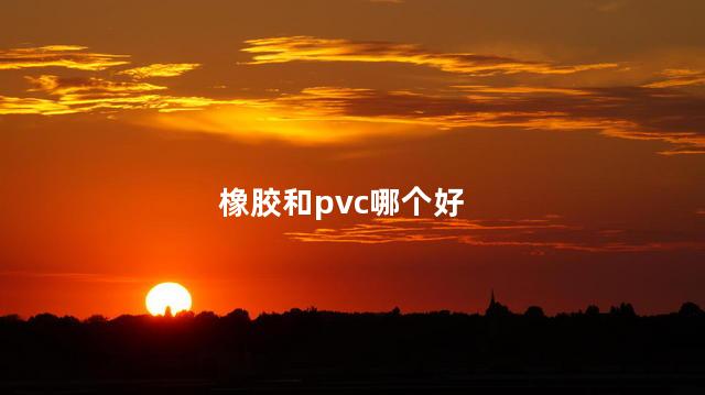 橡胶和pvc哪个好