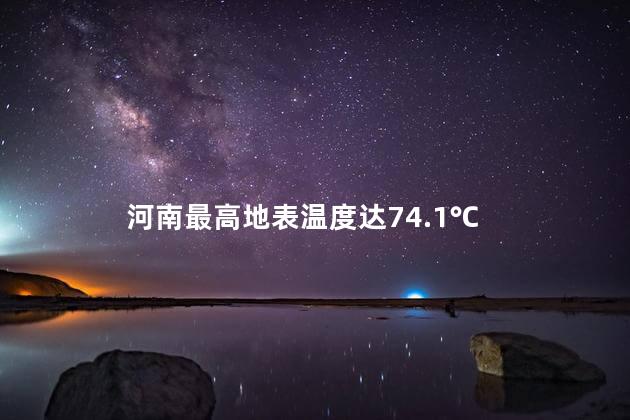 河南最高地表温度达74.1℃