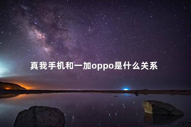 真我手机和一加oppo是什么关系 一加现在属于oppo吗