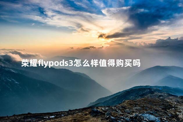 荣耀flypods3怎么样值得购买吗 荣耀flypods使用方法