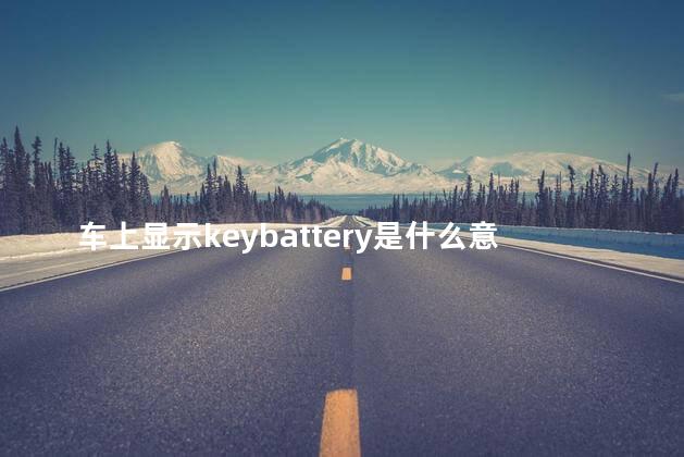 车上显示keybattery是什么意思 please charge