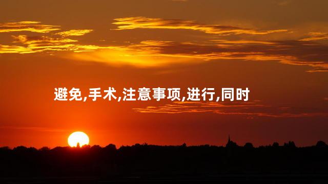 避免,手术,注意事项,进行,同时