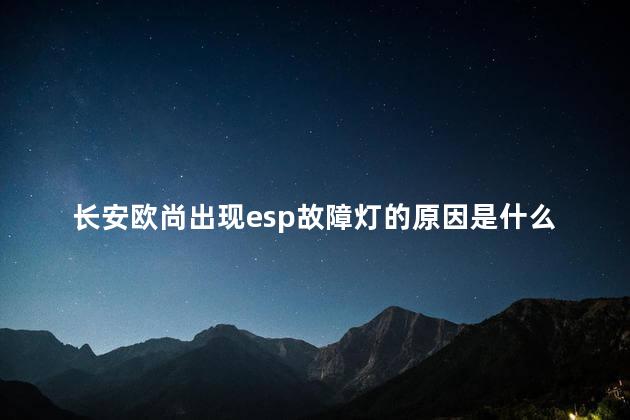 长安欧尚出现esp故障灯的原因是什么