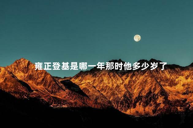 雍正登基是哪一年那时他多少岁