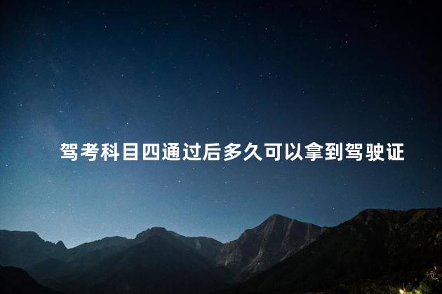 驾考科目四通过后多久可以拿到驾驶证 科目四考完拿驾照要交钱吗