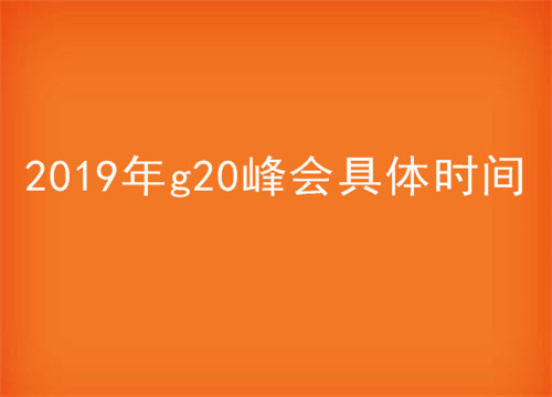 2019年g20峰会具体时间是几月几日？在哪里召开？