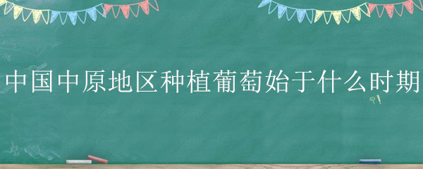 中国中原地区种植葡萄始于什么时期