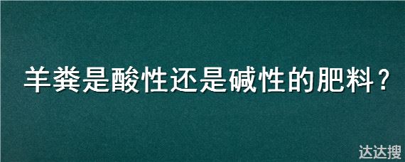 羊粪是酸性还是碱性的肥料