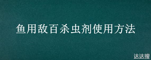 鱼用敌百杀虫剂使用方法