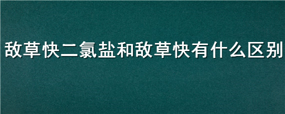 敌草快二氯盐和敌草快有什么区别