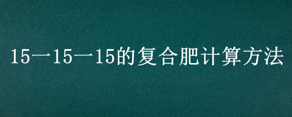 15一15一15的复合肥计算方法