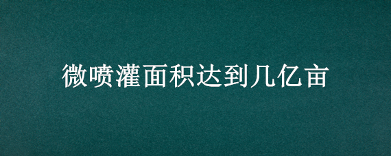 微喷灌面积达到几亿亩