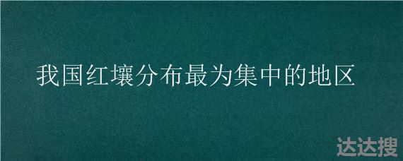 我国红壤分布最为集中的地区