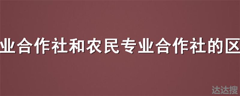 专业合作社和农民专业合作社的区别