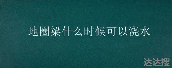 地圈梁什么时候可以浇水 地梁几天可以上挖机